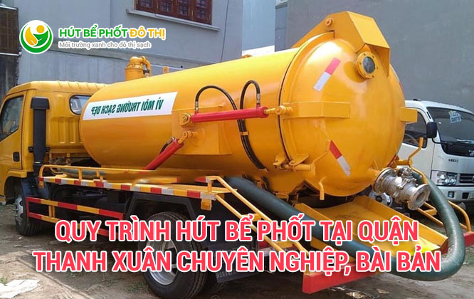Quy trình hút bể phốt tại quận Thanh Xuân chuyên nghiệp, bài bản